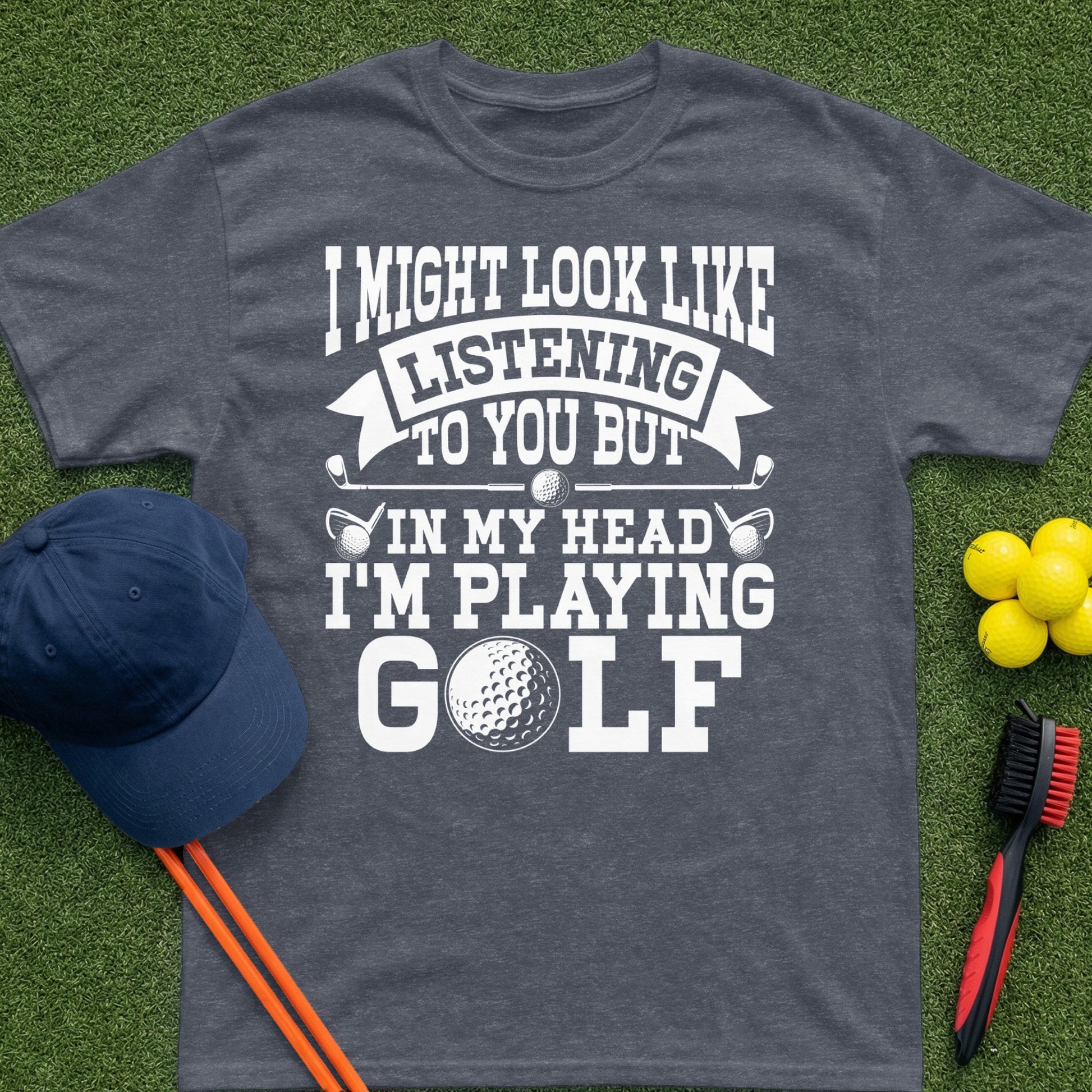 T-shirt with "I might look like I'm listening to you but in my head I'm playing golf."