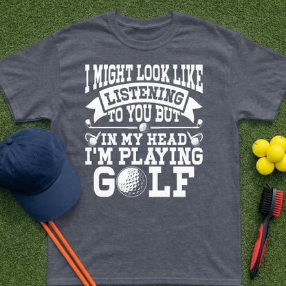 T-shirt with "I might look like I'm listening to you but in my head I'm playing golf."