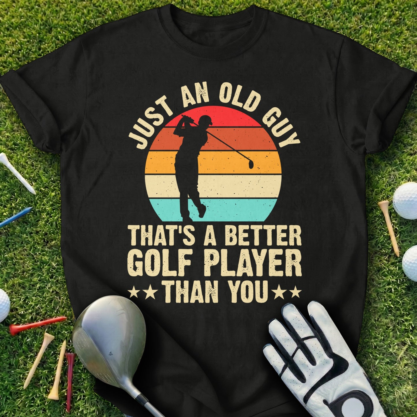 Black t-shirt with "Just an old guy that's a better golf player than you" text.
