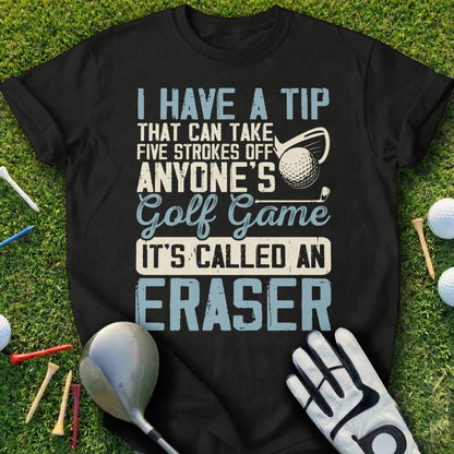 Black t-shirt with white text "I HAVE A TIP THAT CAN TAKE FIVE STROKES OFF ANYONE'S Golf Game IT'S CALLED AN ERASER".