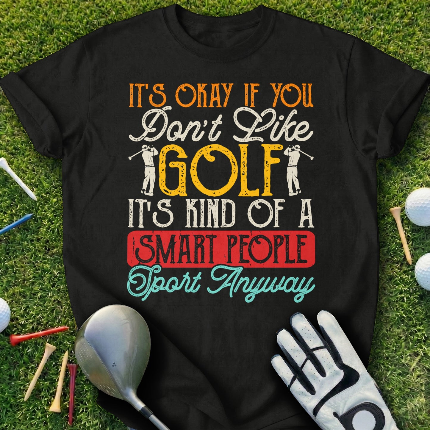 Black t-shirt with "It's Okay If You Don't Like Golf, It's Kind of a Smart People Sport Anyway" text.
