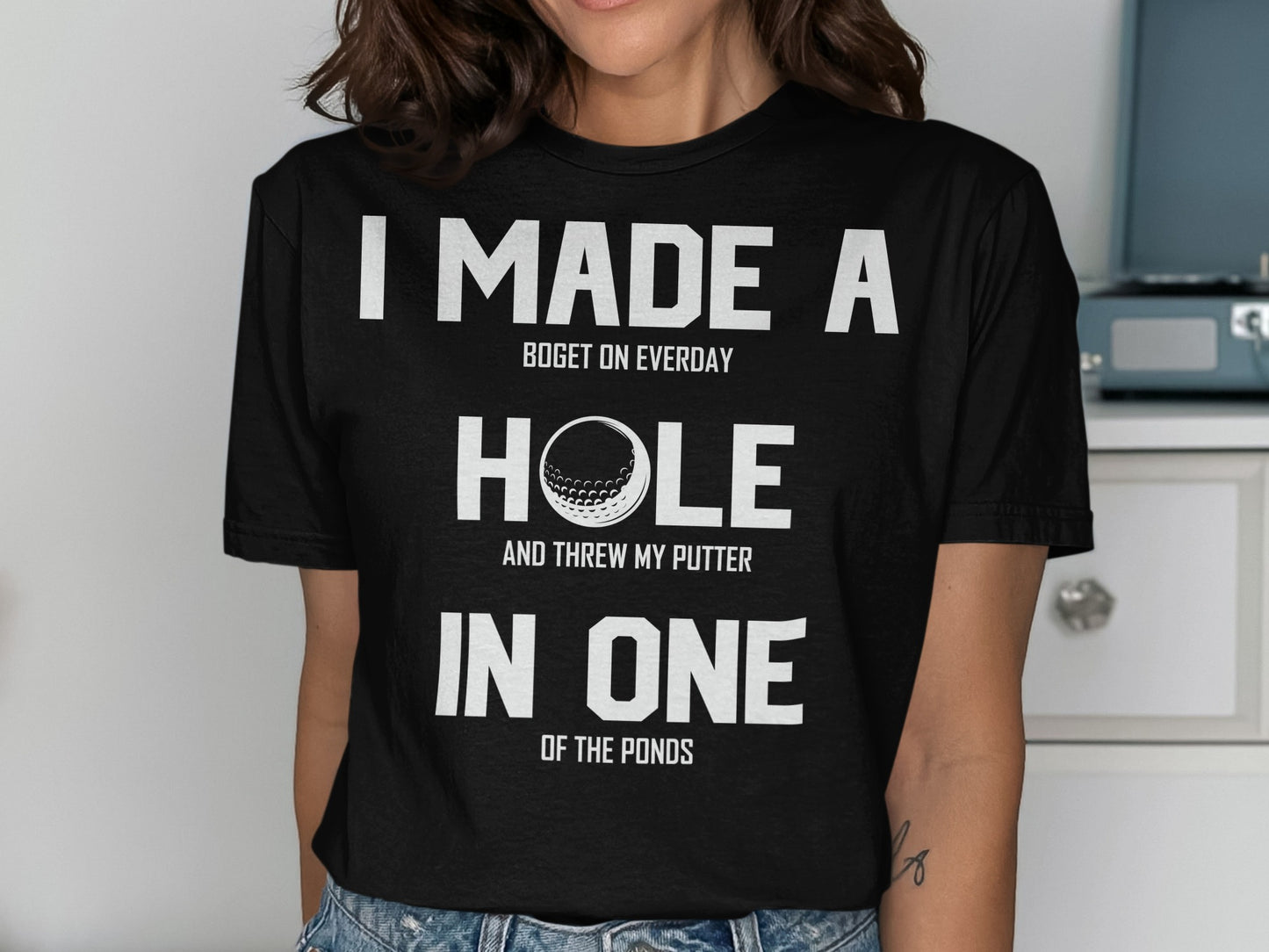 T-shirt with text: "I made a bogey on everyday hole and threw my putter in one of the ponds."