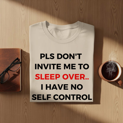 PLS DON'T INVITE ME TO SLEEP OVER I HAVE NO SELF CONTROL shirt
