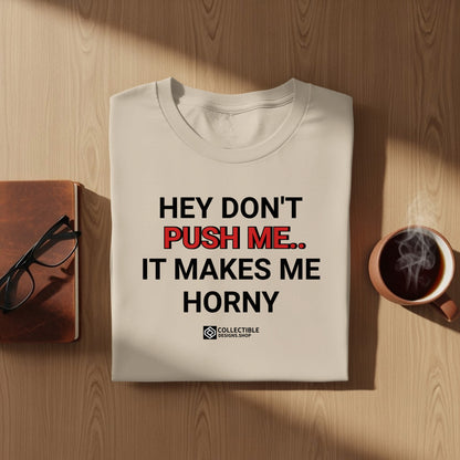 Hey Don't Push Me It Makes Me Horny Shirt