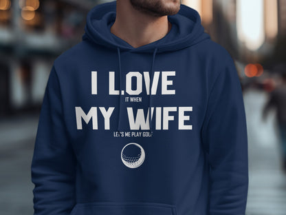 Navy hoodie with "I love my wife when she lets me play golf" text.