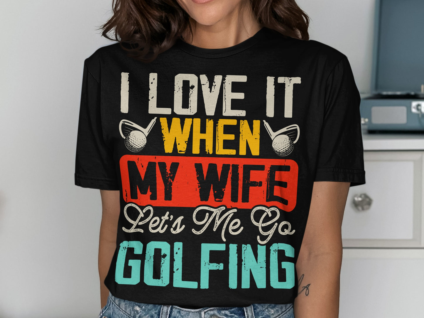 I love it when my wife lets me go golfing t-shirt.