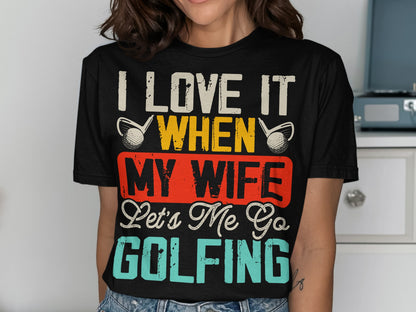 I love it when my wife lets me go golfing t-shirt.