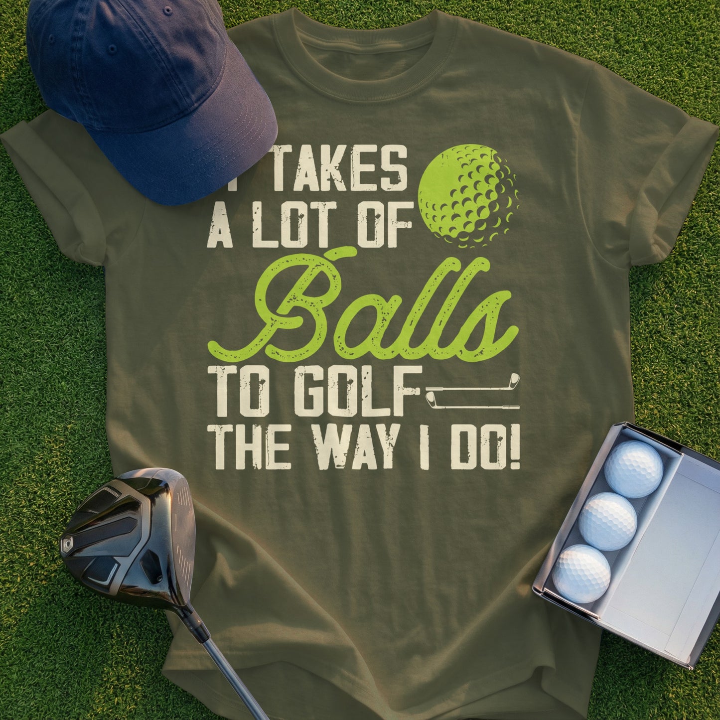 Golf t-shirt with "It Takes A Lot Of Balls To Golf The Way I Do!" text.