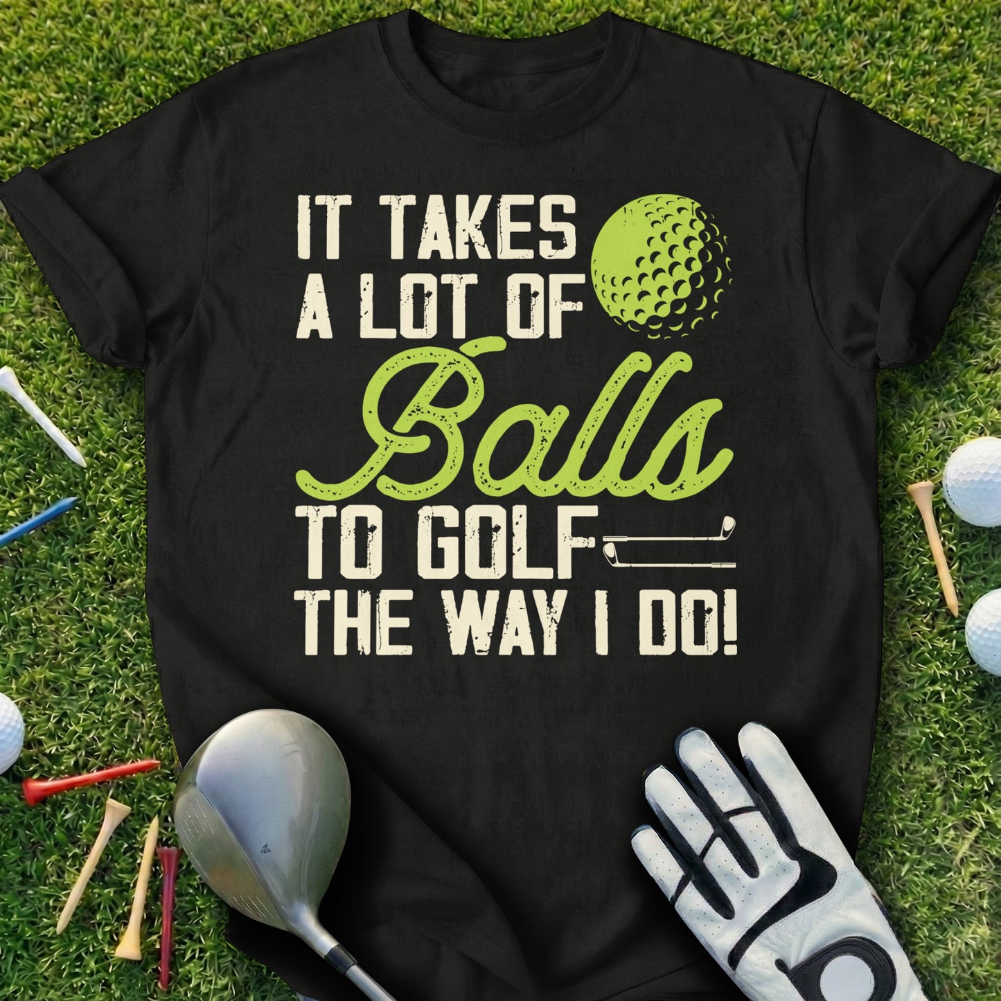 Black t-shirt with "IT TAKES A LOT OF BALLS TO GOLF THE WAY I DO!" text.