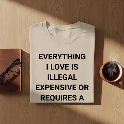 Everything I Love Is Illegal Expensive Quote Shirt
