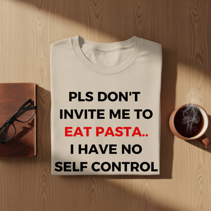 PLS DON'T INVITE ME TO EAT PASTA I HAVE NO SELF CONTROL Shirt