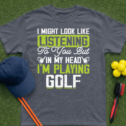 Dark t-shirt with "I Might Look Like I'm Listening To You But In My Head I'm Playing Golf" text.