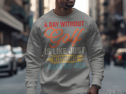 Gray sweatshirt with "A day without golf is like just kidding I have no idea" text.