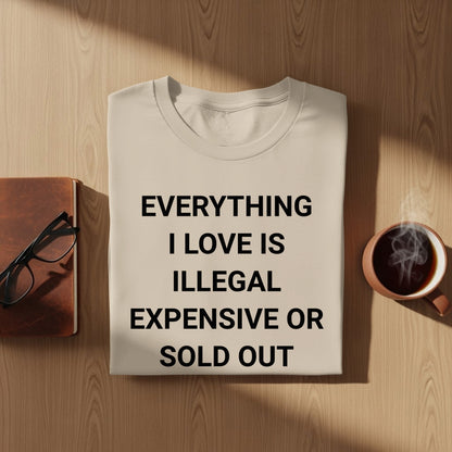 Everything I Love Is Illegal Expensive Or Sold Out Shirt