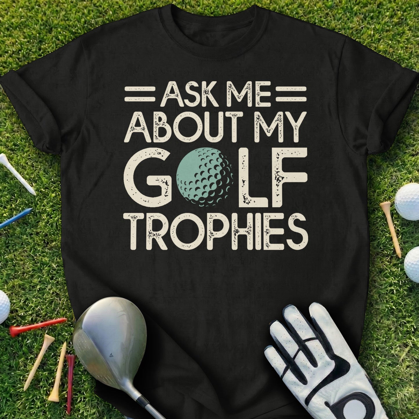 Black t-shirt with "Ask me about my golf trophies" and a golf ball.