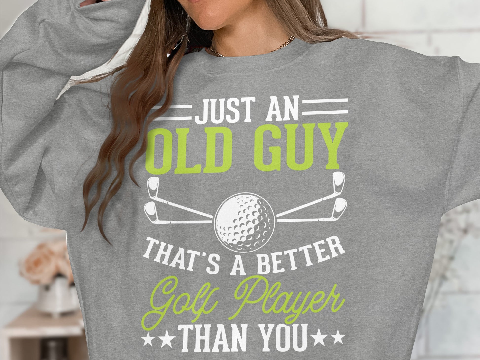 Gray sweatshirt with "JUST AN OLD GUY THAT'S A BETTER GOLF PLAYER THAN YOU" text.