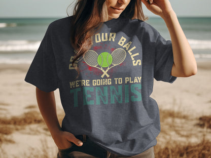 Dark t-shirt with "GET YOUR BALLS WE'RE GOING TO PLAY TENNIS" graphic.