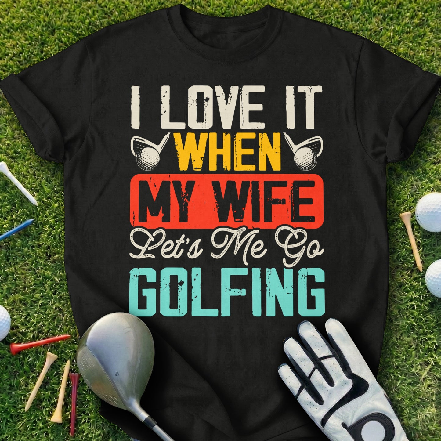 Black t-shirt with white text: "I LOVE IT WHEN MY WIFE Lets Me Go GOLFING".