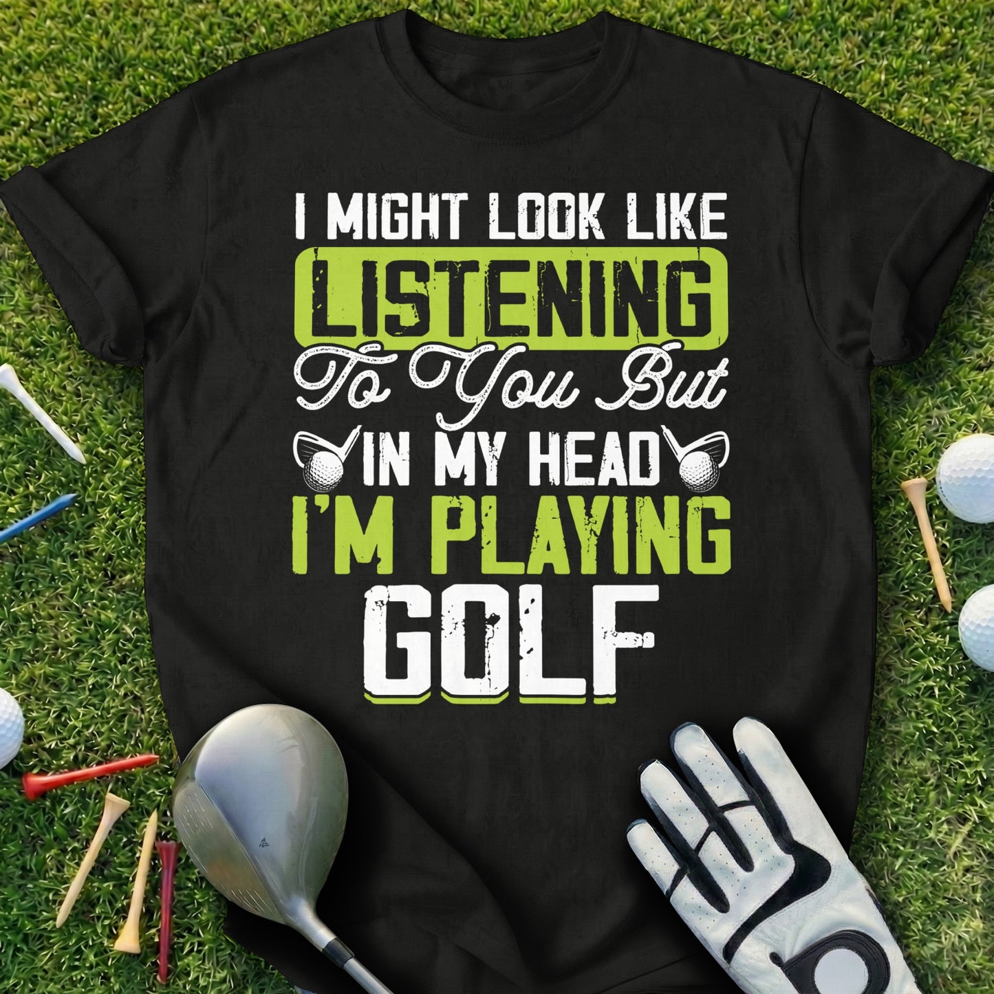 Black t-shirt with text "I Might Look Like Listening To You But In My Head I'm Playing Golf".