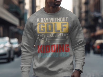 Gray sweatshirt with "A day without GOLF is like just kidding I have no idea" text.